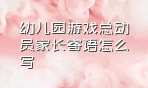 幼儿园游戏总动员家长寄语怎么写（幼儿园家长会开场游戏互动串词）