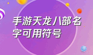 手游天龙八部名字可用符号（天龙八部手游可用的漂亮符号）