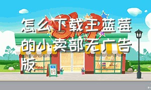 怎么下载王蓝莓的小卖部无广告版