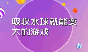 吸收水球就能变大的游戏