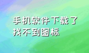 手机软件下载了找不到图标（手机上安装了软件但是找不到图标）