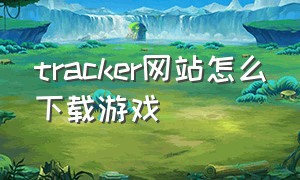 tracker网站怎么下载游戏