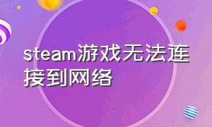 steam游戏无法连接到网络