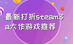 最新打折steam3a大作游戏推荐
