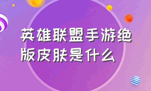 英雄联盟手游绝版皮肤是什么