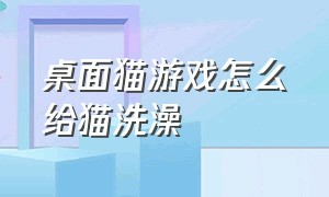 桌面猫游戏怎么给猫洗澡