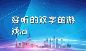 好听的双字的游戏id（好听的双字的游戏id名字）