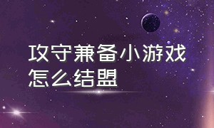 攻守兼备小游戏怎么结盟