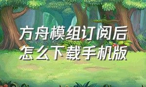 方舟模组订阅后怎么下载手机版