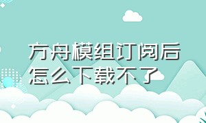 方舟模组订阅后怎么下载不了