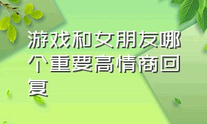 游戏和女朋友哪个重要高情商回复