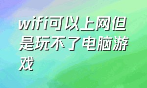 wifi可以上网但是玩不了电脑游戏