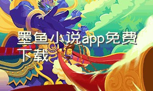 墨鱼小说app免费下载（墨鱼小说app官方下载安装）