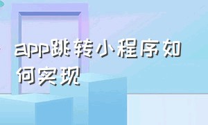 app跳转小程序如何实现（自己开发的app怎么使用在小程序上）