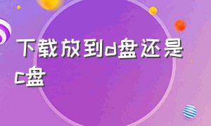 下载放到d盘还是c盘