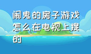 闹鬼的房子游戏怎么在电视上搜的