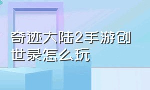 奇迹大陆2手游创世录怎么玩（奇迹大陆2手游创世录怎么玩的）