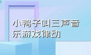 小鸭子叫三声音乐游戏律动