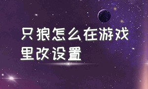 只狼怎么在游戏里改设置（只狼游戏中怎么打开设置）