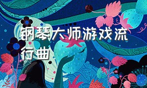 钢琴大师游戏流行曲（钢琴大师游戏流行曲有哪些）