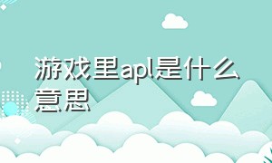 游戏里apl是什么意思