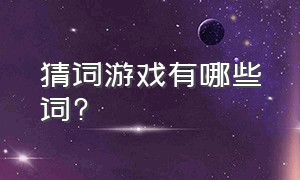 猜词游戏有哪些词?