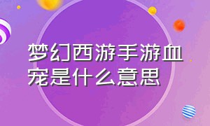 梦幻西游手游血宠是什么意思