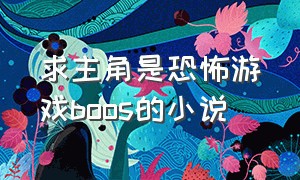 求主角是恐怖游戏boos的小说