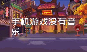 手机游戏没有音乐（手机游戏没有音乐选项）