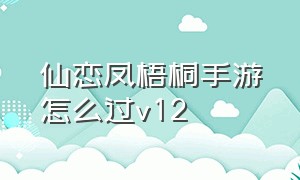 仙恋凤梧桐手游怎么过v12