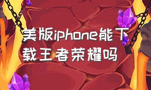 美版iphone能下载王者荣耀吗