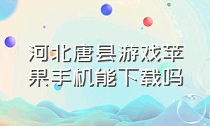 河北唐县游戏苹果手机能下载吗