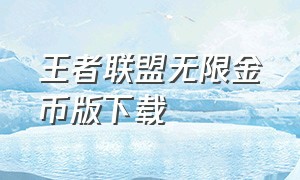 王者联盟无限金币版下载（王者联盟苹果下载）