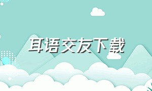 耳语交友下载（耳语交友下载app）