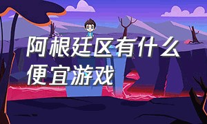 阿根廷区有什么便宜游戏