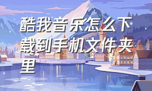 酷我音乐怎么下载到手机文件夹里