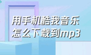 用手机酷我音乐怎么下载到mp3（手机酷我音乐下载mp3格式音乐教程）