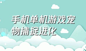 手机单机游戏宠物捕捉进化