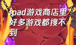 ipad游戏商店里好多游戏都搜不到