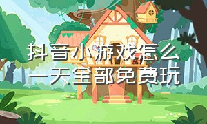 抖音小游戏怎么一天全部免费玩