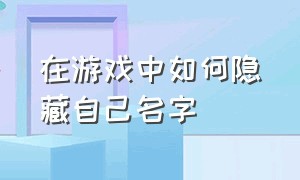 在游戏中如何隐藏自己名字