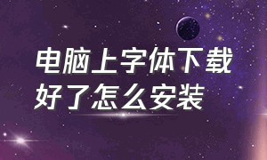 电脑上字体下载好了怎么安装