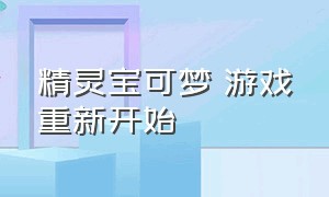 精灵宝可梦 游戏重新开始（精灵宝可梦所有游戏链接）