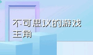 不可思议的游戏主角