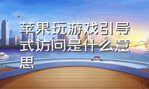 苹果玩游戏引导式访问是什么意思