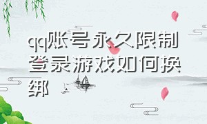 qq账号永久限制登录游戏如何换绑