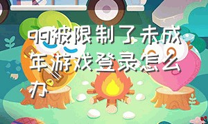 qq被限制了未成年游戏登录怎么办