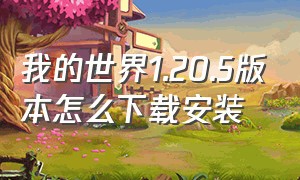 我的世界1.20.5版本怎么下载安装（我的世界1.19版本怎么下载安装）