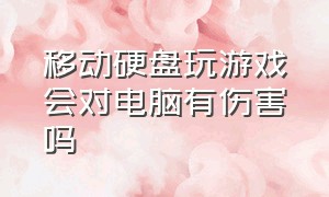 移动硬盘玩游戏会对电脑有伤害吗