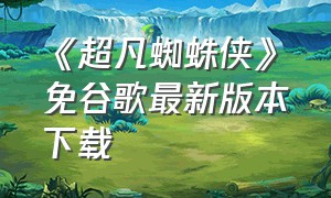 《超凡蜘蛛侠》免谷歌最新版本下载